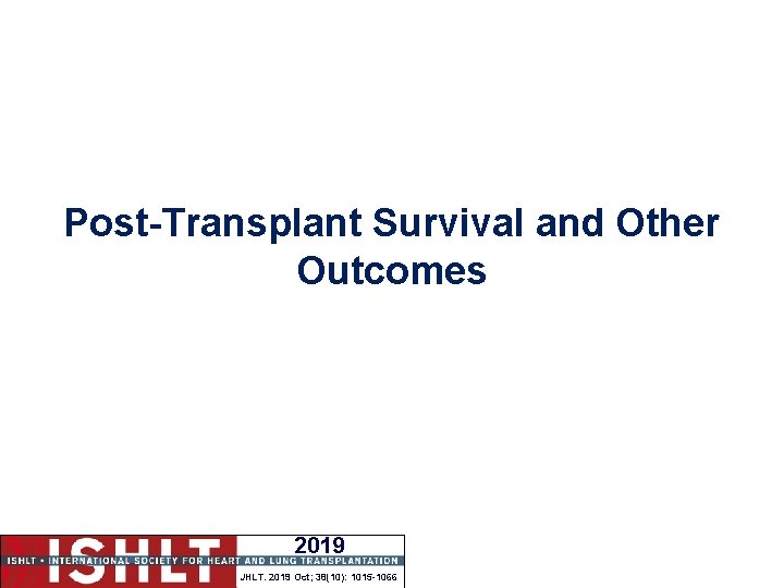 Post-Transplant Survival and Other Outcomes 2019 JHLT. 2019 Oct; 38(10): 1015 -1066 
