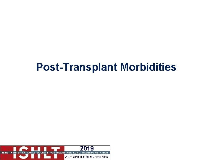 Post-Transplant Morbidities 2019 JHLT. 2019 Oct; 38(10): 1015 -1066 