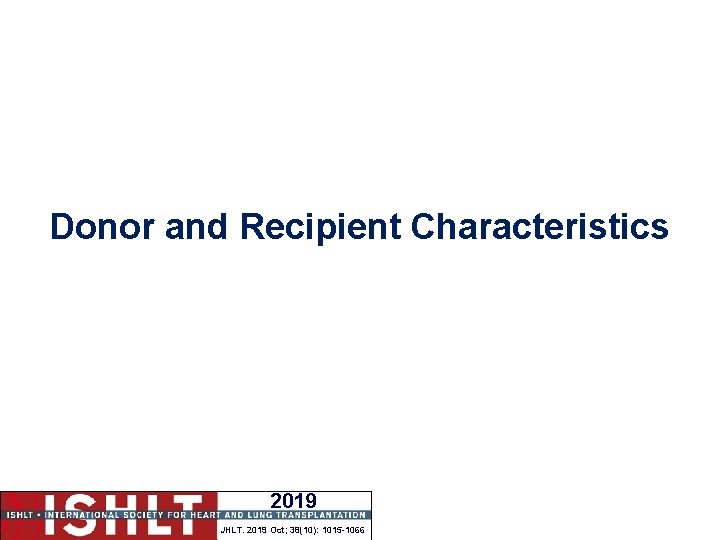 Donor and Recipient Characteristics 2019 JHLT. 2019 Oct; 38(10): 1015 -1066 
