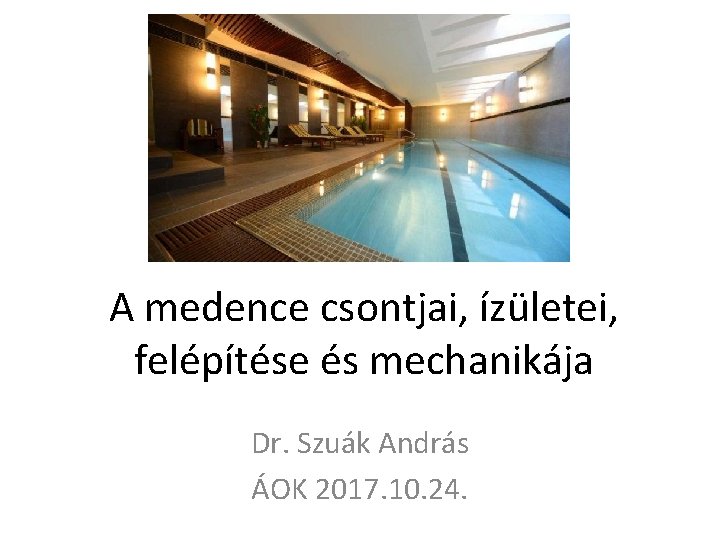 A medence csontjai, ízületei, felépítése és mechanikája Dr. Szuák András ÁOK 2017. 10. 24.