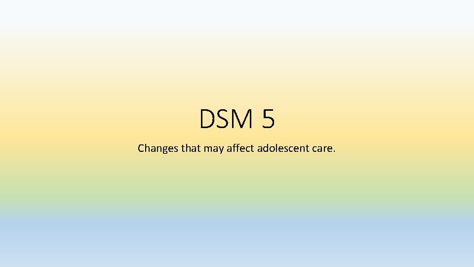 DSM 5 Changes that may affect adolescent care. 