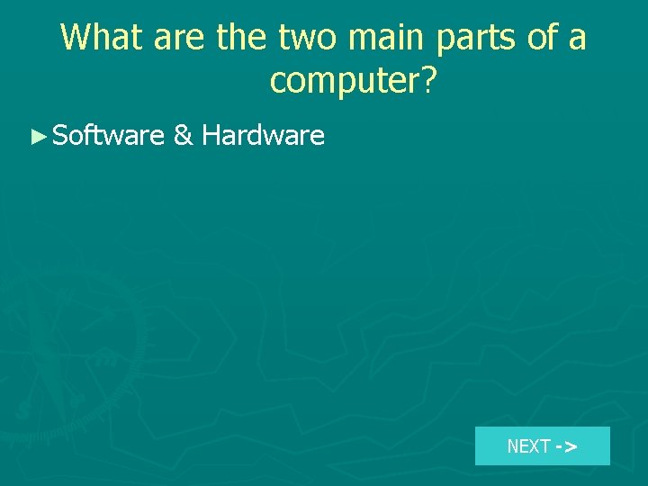What are the two main parts of a computer? ► Software & Hardware NEXT