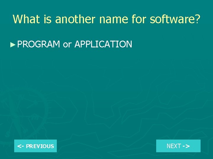 What is another name for software? ► PROGRAM <- PREVIOUS or APPLICATION NEXT ->