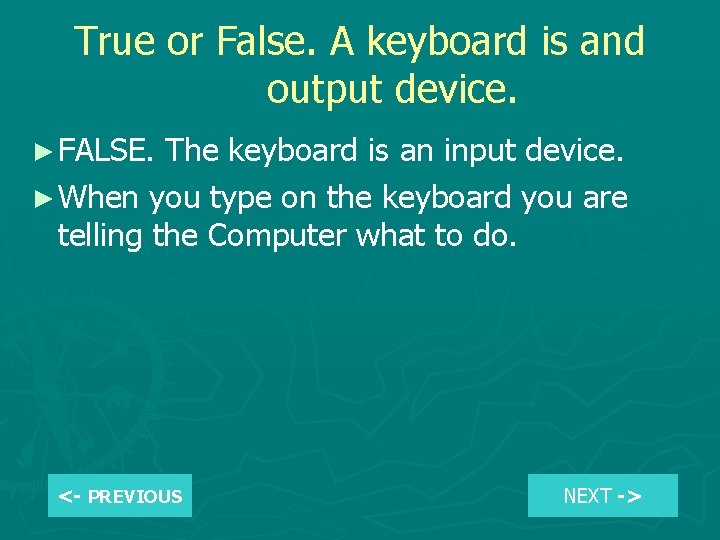 True or False. A keyboard is and output device. ► FALSE. The keyboard is