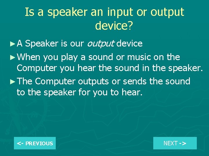 Is a speaker an input or output device? Speaker is our output device ►