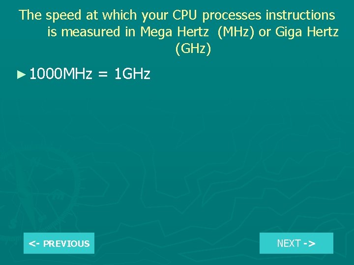 The speed at which your CPU processes instructions is measured in Mega Hertz (MHz)