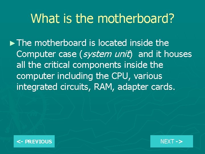 What is the motherboard? ► The motherboard is located inside the Computer case (system