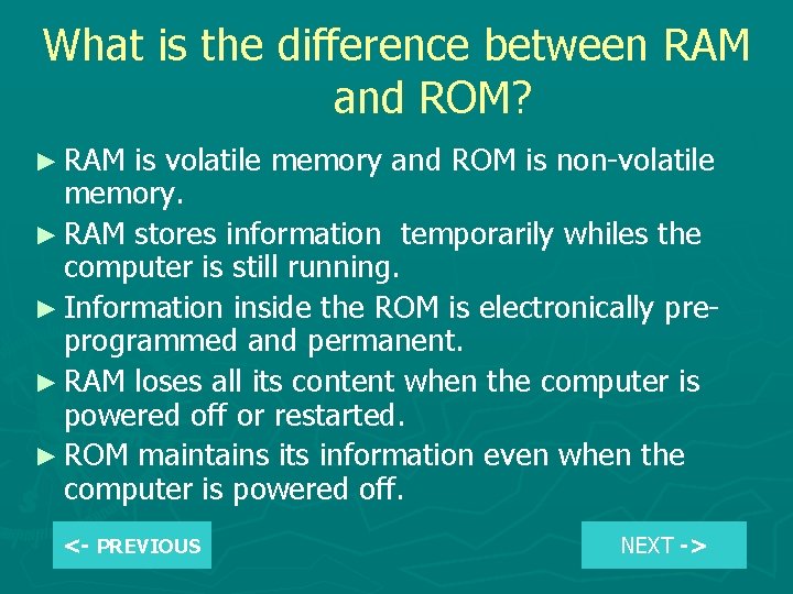 What is the difference between RAM and ROM? ► RAM is volatile memory and