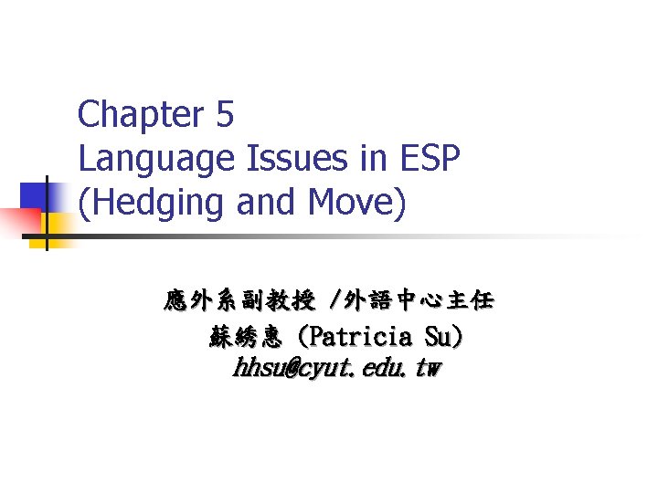 Chapter 5 Language Issues in ESP (Hedging and Move) 應外系副教授 /外語中心主任 蘇綉惠 (Patricia Su)