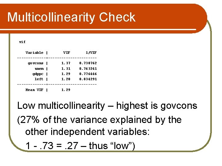 Multicollinearity Check vif Variable | VIF 1/VIF -------+-----------govcons | 1. 37 0. 730762 unem