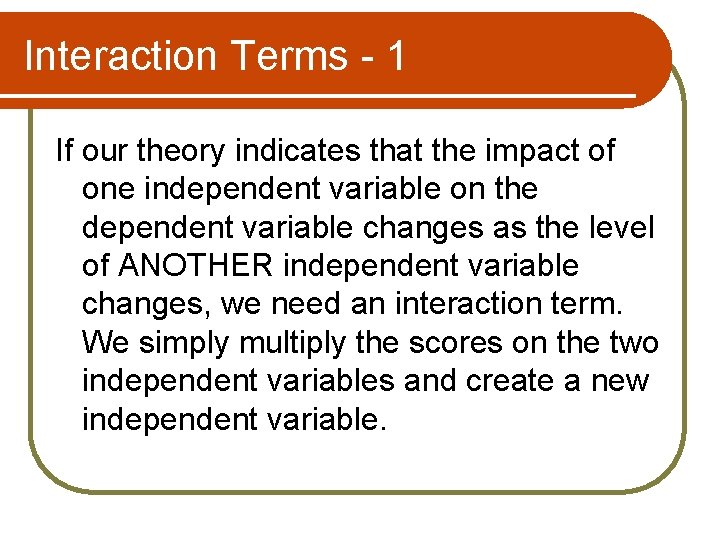 Interaction Terms - 1 If our theory indicates that the impact of one independent