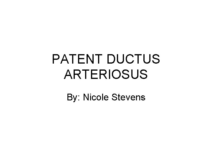 PATENT DUCTUS ARTERIOSUS By: Nicole Stevens 