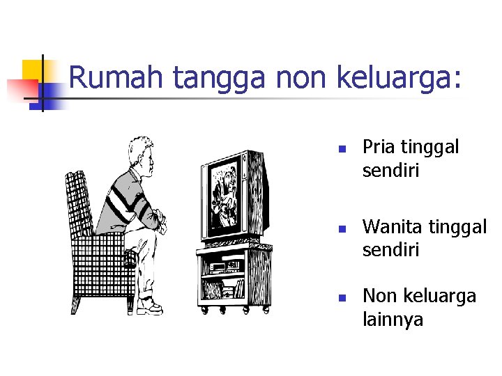 Rumah tangga non keluarga: n n n Pria tinggal sendiri Wanita tinggal sendiri Non