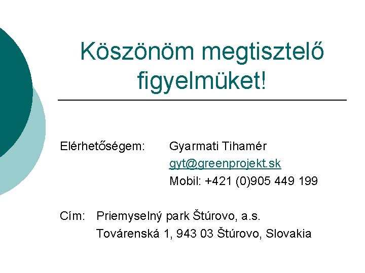 Köszönöm megtisztelő figyelmüket! Elérhetőségem: Gyarmati Tihamér gyt@greenprojekt. sk Mobil: +421 (0)905 449 199 Cím: