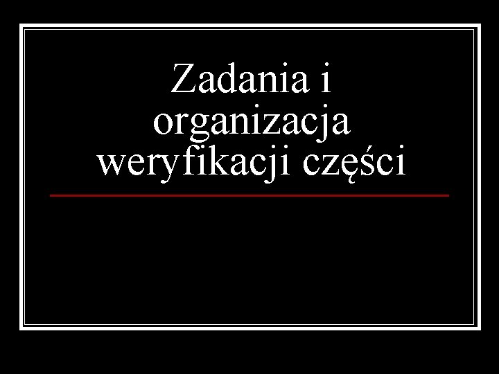 Zadania i organizacja weryfikacji części 