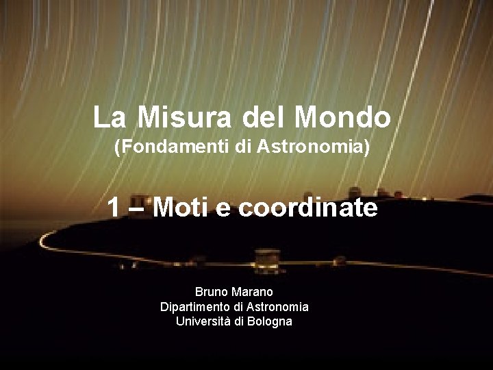 La Misura del Mondo (Fondamenti di Astronomia) 1 – Moti e coordinate Bruno Marano