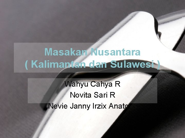 Masakan Nusantara ( Kalimantan dan Sulawesi ) Wahyu Cahya R Novita Sari R Nevie