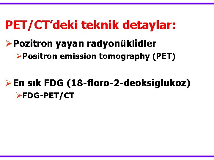PET/CT’deki teknik detaylar: Ø Pozitron yayan radyonüklidler ØPositron emission tomography (PET) Ø En sık