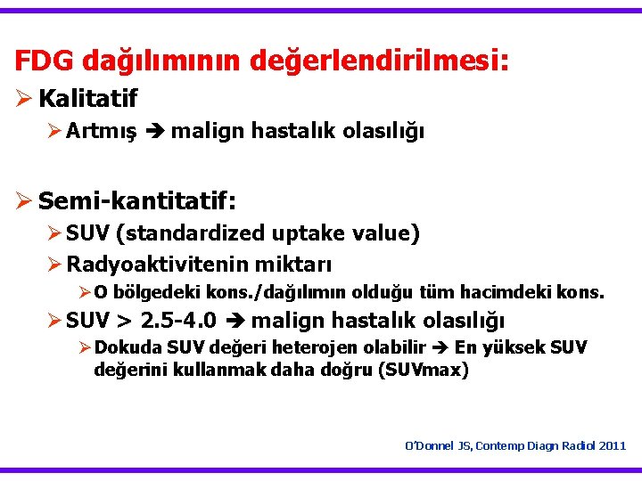 FDG dağılımının değerlendirilmesi: Ø Kalitatif Ø Artmış malign hastalık olasılığı Ø Semi-kantitatif: Ø SUV