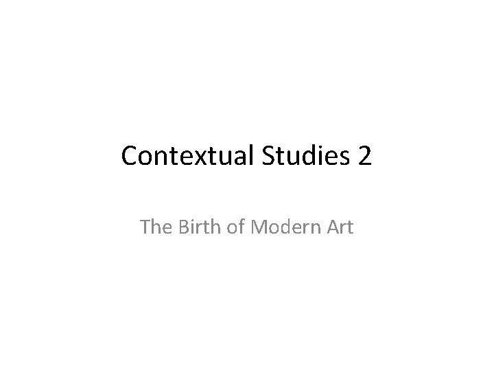 Contextual Studies 2 The Birth of Modern Art 