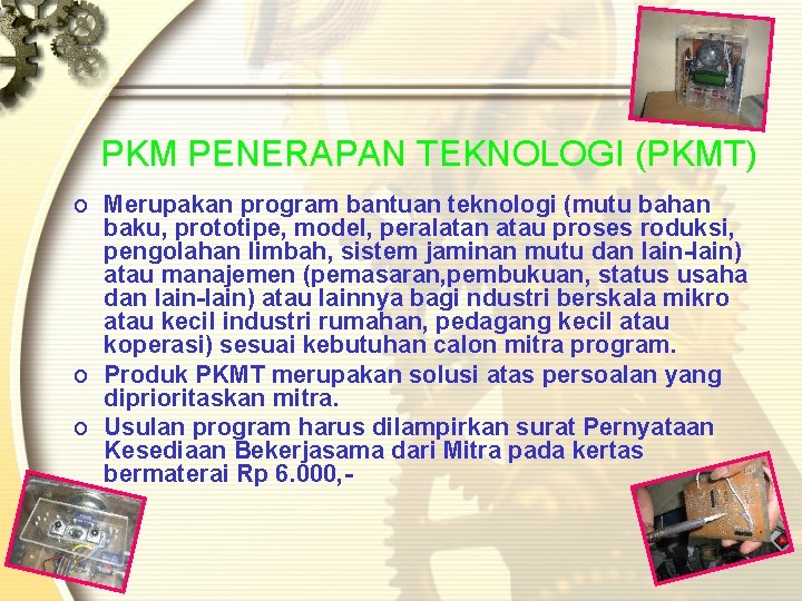 PKM PENERAPAN TEKNOLOGI (PKMT) o Merupakan program bantuan teknologi (mutu bahan baku, prototipe, model, PKM PENERAPAN TEKNOLOGI (PKMT) o Merupakan program bantuan teknologi (mutu bahan baku, prototipe, model,