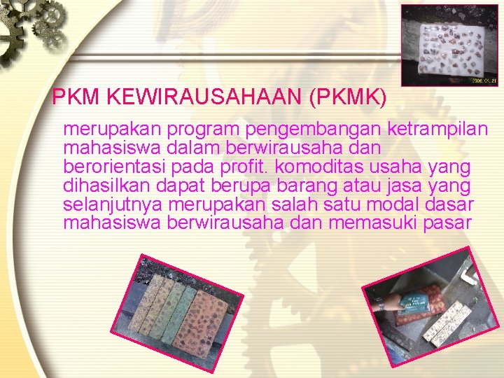 PKM KEWIRAUSAHAAN (PKMK) merupakan program pengembangan ketrampilan mahasiswa dalam berwirausaha dan berorientasi pada profit. PKM KEWIRAUSAHAAN (PKMK) merupakan program pengembangan ketrampilan mahasiswa dalam berwirausaha dan berorientasi pada profit.