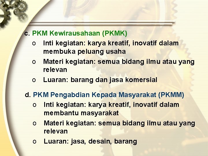 c. PKM Kewirausahaan (PKMK) o Inti kegiatan: karya kreatif, inovatif dalam membuka peluang usaha c. PKM Kewirausahaan (PKMK) o Inti kegiatan: karya kreatif, inovatif dalam membuka peluang usaha