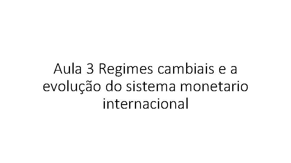 Aula 3 Regimes cambiais e a evolução do sistema monetario internacional 