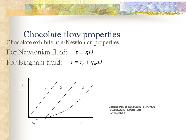 Chocolate flow properties Chocolate exhibits non-Newtonian properties For Newtonian fluid: For Bingham fluid: D