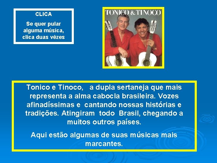 CLICA Se quer pular alguma música, clica duas vêzes Tonico e Tinoco, a dupla