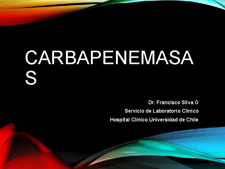 CARBAPENEMASA S Dr. Francisco Silva O Servicio de Laboratorio Clínico Hospital Clínico Universidad de