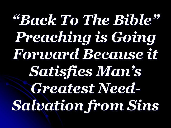 “Back To The Bible” Preaching is Going Forward Because it Satisfies Man’s Greatest Need.