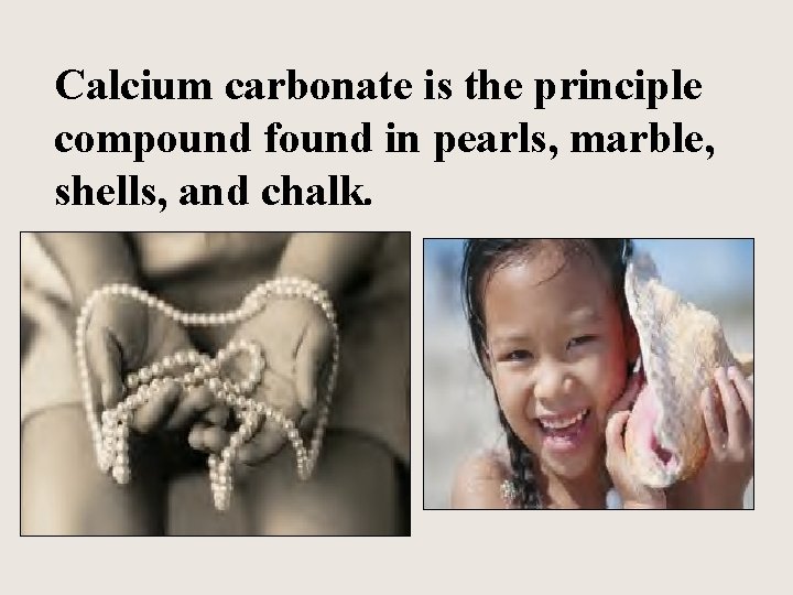 Calcium carbonate is the principle compound found in pearls, marble, shells, and chalk. 