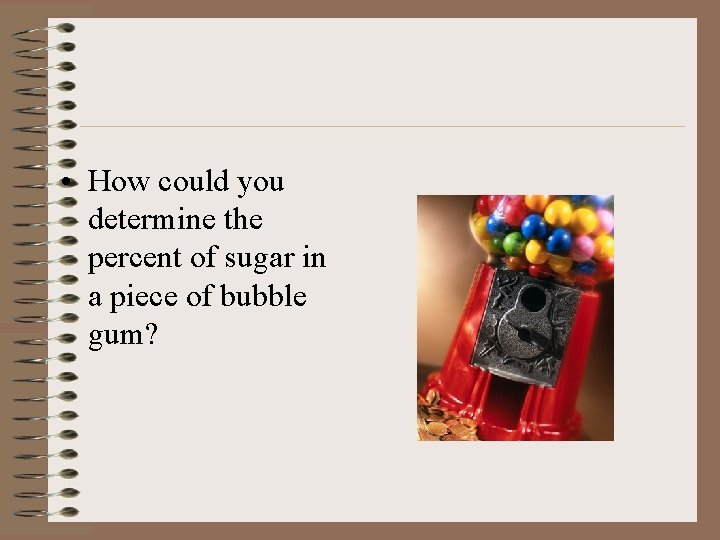  • How could you determine the percent of sugar in a piece of