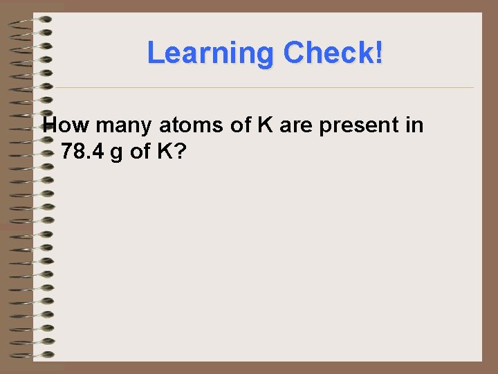 Learning Check! How many atoms of K are present in 78. 4 g of