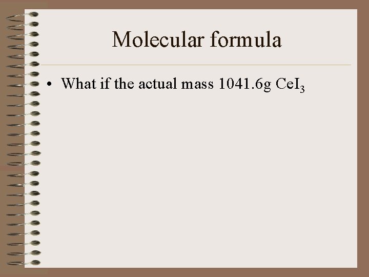 Molecular formula • What if the actual mass 1041. 6 g Ce. I 3