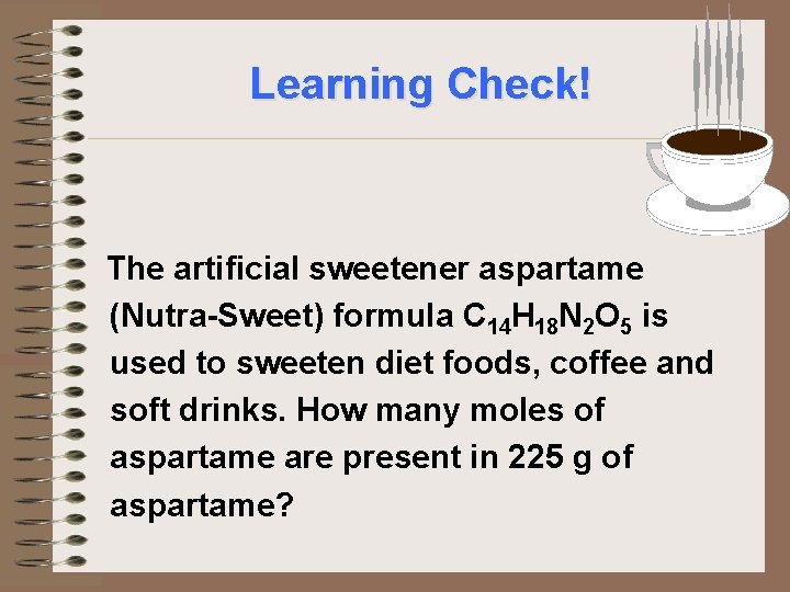 Learning Check! The artificial sweetener aspartame (Nutra-Sweet) formula C 14 H 18 N 2