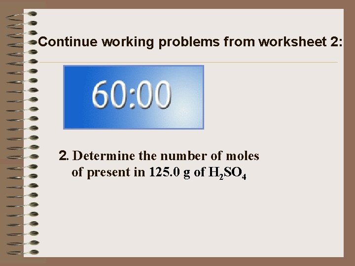 Continue working problems from worksheet 2: 2. Determine the number of moles of present