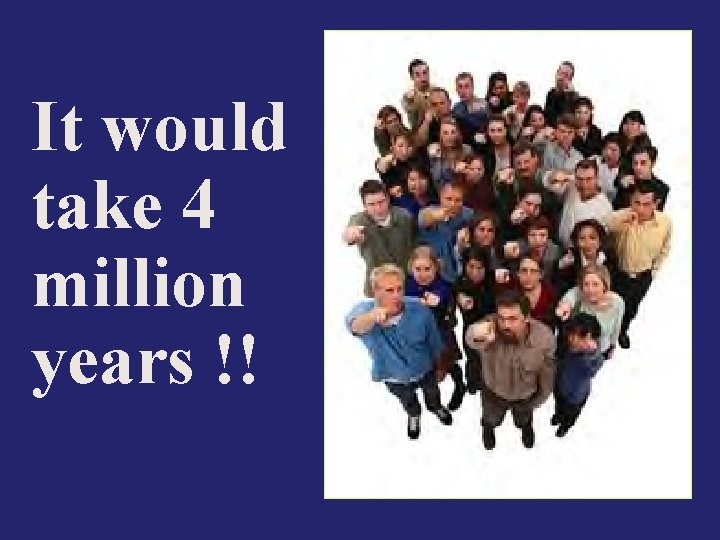 It would take 4 million years !! 