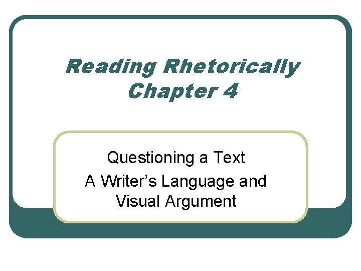 Reading Rhetorically Chapter 4 Questioning a Text A Writer’s Language and Visual Argument 