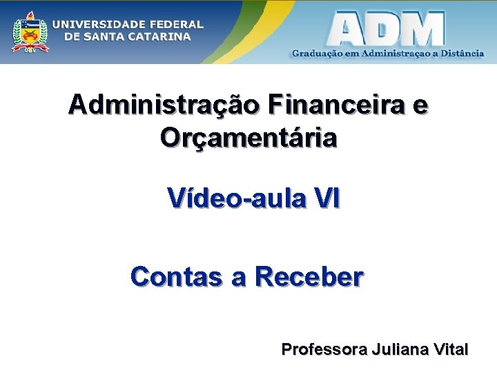 Administração Financeira e Orçamentária Vídeo-aula VI Contas a Receber Professora Juliana Vital 