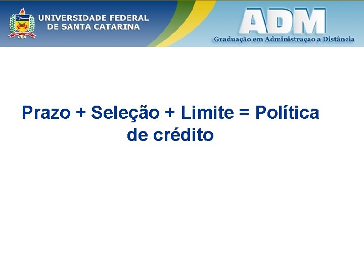 Prazo + Seleção + Limite = Política de crédito Prazo + Seleção + Limite = Política de crédito