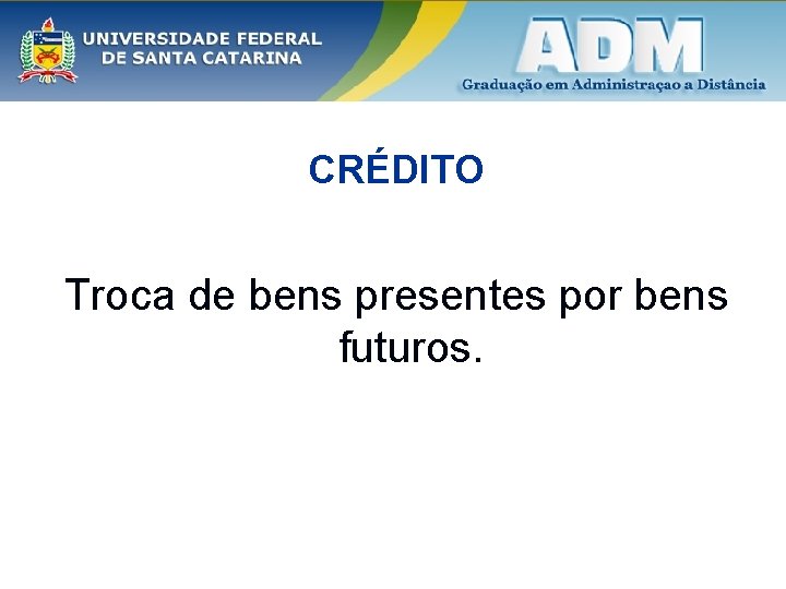 CRÉDITO Troca de bens presentes por bens futuros. 