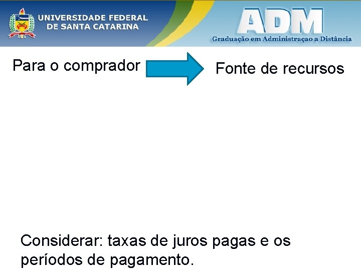 Para o comprador Fonte de recursos Considerar: taxas de juros pagas e os períodos