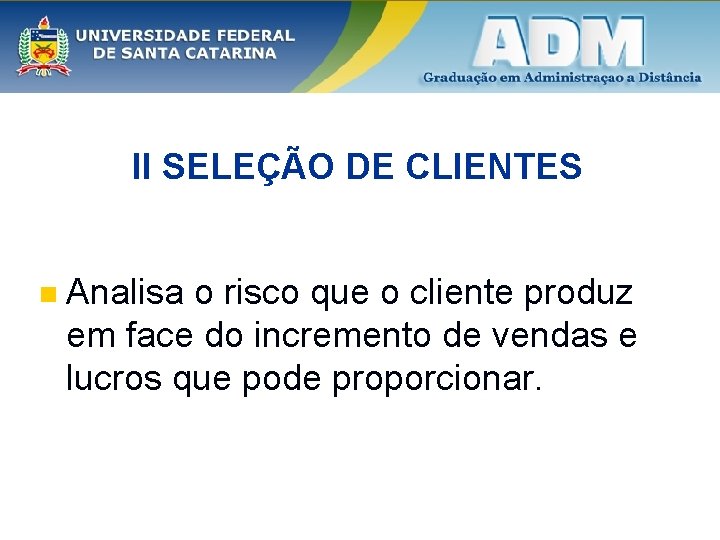 II SELEÇÃO DE CLIENTES n Analisa o risco que o cliente produz em face II SELEÇÃO DE CLIENTES n Analisa o risco que o cliente produz em face
