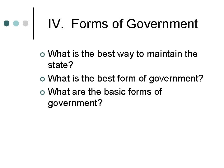 IV. Forms of Government What is the best way to maintain the state? ¢