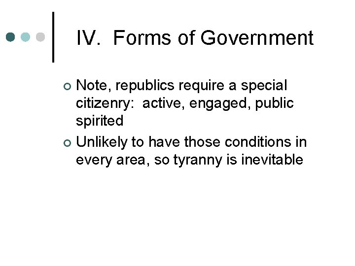 IV. Forms of Government Note, republics require a special citizenry: active, engaged, public spirited