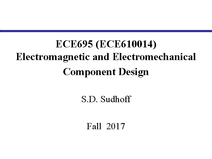 ECE 695 (ECE 610014) Electromagnetic and Electromechanical Component Design S. D. Sudhoff Fall 2017 ECE 695 (ECE 610014) Electromagnetic and Electromechanical Component Design S. D. Sudhoff Fall 2017