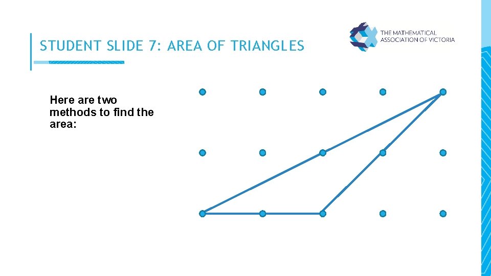STUDENT SLIDE 7: AREA OF TRIANGLES Here are two methods to find the area: