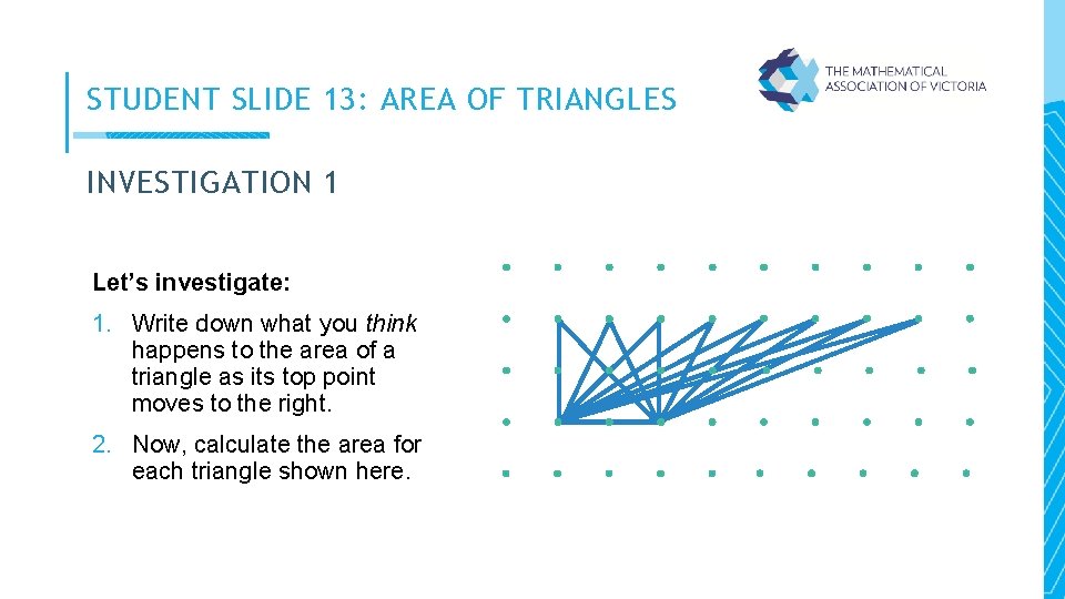 STUDENT SLIDE 13: AREA OF TRIANGLES INVESTIGATION 1 Let’s investigate: 1. Write down what